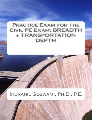 Practice Exam for the Civil PE Exam: Breadth + Transportation Depth by Goswami P. E., Indranil