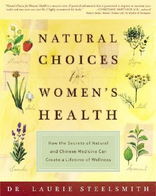 Natural Choices for Women's Health: How the Secrets of Natural and Chinese Medicine Can Create a Lifetime of Wellness by Steelsmith, Laurie