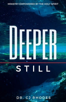 Deeper Still: Ministry Empowered By The Holy Spirit by Rhodes, Cj