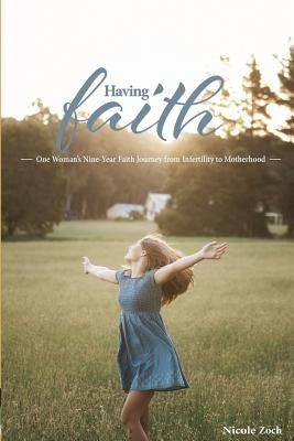 Having Faith: One Woman's Nine-Year Faith Journey from Infertility to Motherhood by Zoch, Nicole
