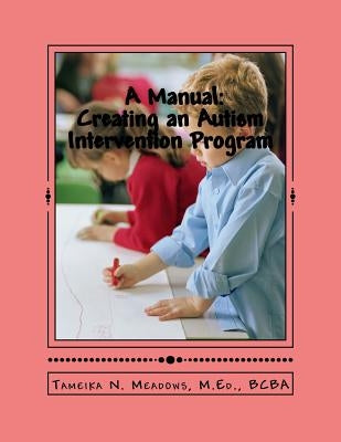 A Manual: Creating an Autism Intervention Program: Providing clinic based ABA treatment by Meadows, Tameika N.