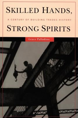 Skilled Hands, Strong Spirits: A Century of Building Trades History by Palladino, Grace