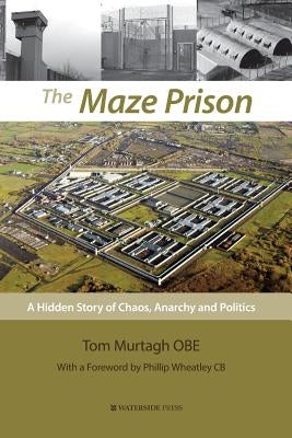 The Maze Prison: A Hidden Story of Chaos, Anarchy and Politics by Murtagh, Tom