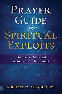 Prayer Guide for Spiritual Exploits: The Saints Spiritual Security & Deliverance by Oladunjoye, Micheal A.