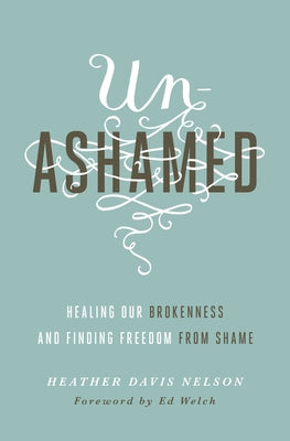 Unashamed: Healing Our Brokenness and Finding Freedom from Shame by Davis Nelson, Heather