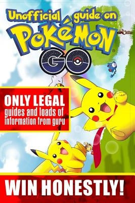 Unofficial guide on Pokemon GO: ONLY LEGAL guides and loads of information from guru. WIN HONESTLY! by Michel, Alex