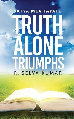 Truth Alone Triumphs: Satya Mev Jayate by Kumar, Selva