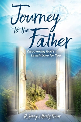 Journey to the Father: Discovering God's Lavish Love for You by Misar, R. Sonny