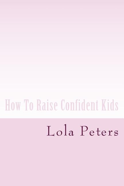 How To Raise Confident Kids by Peters, Lola