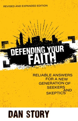 Defending Your Faith: Reliable Answers for a New Generation of Seekers and Skeptics by Story, Dan