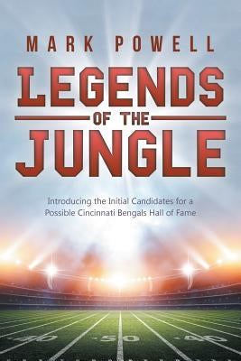 Legends of the Jungle: Introducing the Initial Candidates for a Possible Cincinnati Bengals Hall of Fame by Powell, Mark