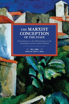 The Marxist Conception of the State: A Contribution to the Differentiation of the Sociological and the Juristic Method by Adler, Max