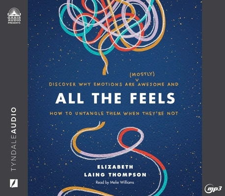 All the Feels: Discover Why Emotions Are (Mostly) Awesome and How to Untangle Them When They're Not by Thompson, Elizabeth Laing