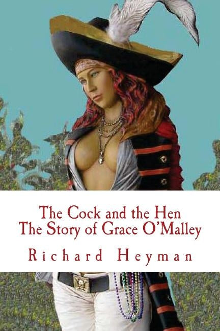 The Cock and the Hen, The Story of Grace O'Malley, The Irish Princess Pirate by Heyman, Richard a.