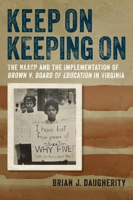 Keep on Keeping on: The NAACP and the Implementation of Brown V. Board of Education in Virginia by Daugherity, Brian J.