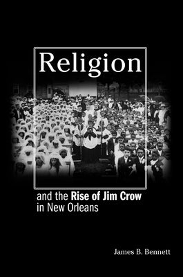 Religion and the Rise of Jim Crow in New Orleans by Bennett, James B.