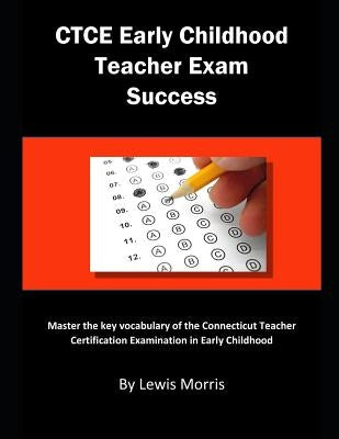 Ctce Early Childhood Teacher Exam Success: Master the Key Vocabulary of the Connecticut Teacher Certification Examination in Early Childhood by Morris, Lewis