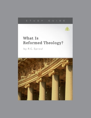 What Is Reformed Theology?, Teaching Series Study Guide by Ligonier Ministries