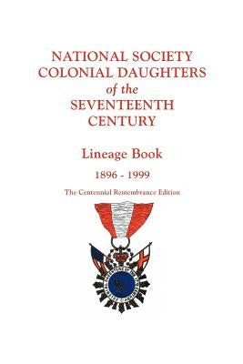 National Society Colonial Daughters of the Seventeenth Century. Lineage Book, 1896-1999. the Centennial Remembrance Edition by National Society Colonial Daughters of T
