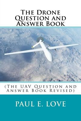 The Drone Question and Answer Book: (The UAV Question and Answer Book Revised) by Love, Paul E.