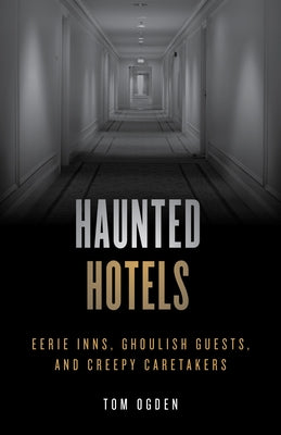 Haunted Hotels: Eerie Inns, Ghoulish Guests, and Creepy Caretakers by Ogden, Tom