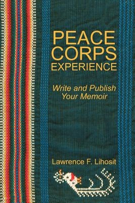 Peace Corps Experience: Write and Publish Your Memoir by Lihosit, Lawrence F.