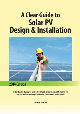 A Clear Guide to Solar PV Design & Installation: A step-by-step illustrated textbook written in an easily accessible manner for contractors, businessp by Zimdahl, Andrew