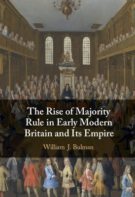The Rise of Majority Rule in Early Modern Britain and Its Empire by Bulman, William J.