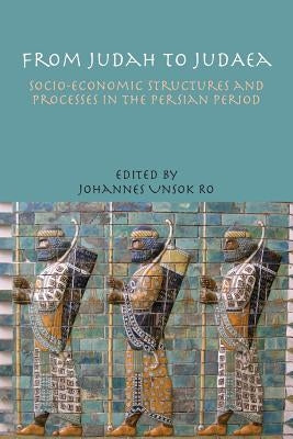 From Judah to Judaea: Socio-Economic Structures and Processes in the Persian Period by Ro, Johannes Unsok