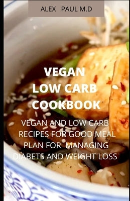 Vegan Low Carb Cookbook: 135 Recipes of Vegan and Low Carb for Good Living Managing Diabetes and Weight Loss by Paul, Alex