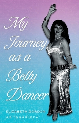 My Journey as a Belly Dancer by Gordon, Elizabeth