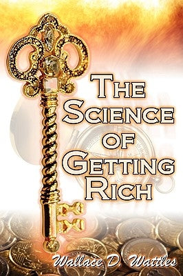 The Science of Getting Rich: Wallace D. Wattles' Legendary Guide to Financial Success Through Creative Thought and Smart Planning by Wattles, Wallace D.