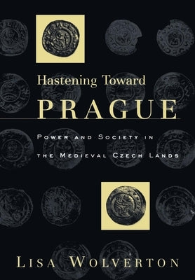 Hastening Toward Prague: Power and Society in the Medieval Czech Lands by Wolverton, Lisa