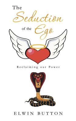 The Seduction of the Ego: Reclaiming Our Power by Button, Elwin