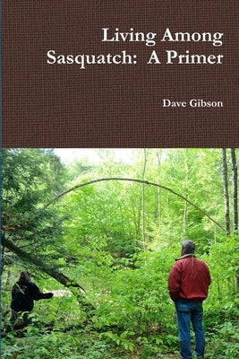 Living Among Sasquatch: A Primer by Gibson, Dave
