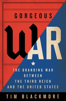 Gorgeous War: The Branding War Between the Third Reich and the United States by Blackmore, Tim