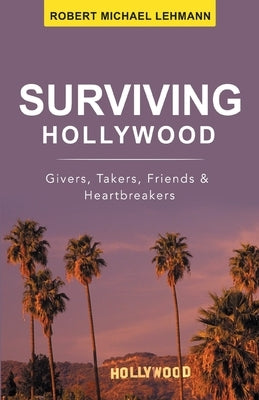 Surviving Hollywood: Givers, Takers, Friends & Heartbreakers by Lehmann, Robert Michael