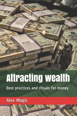 Attracting wealth: Best practices and rituals for money by Magic, Alex