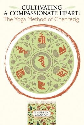 Cultivating a Compassionate Heart: The Yoga Method of Chenrezig by Chodron, Thubten