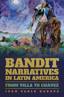 Bandit Narratives in Latin America: From Villa to Chávez by Dabove, Juan Pablo