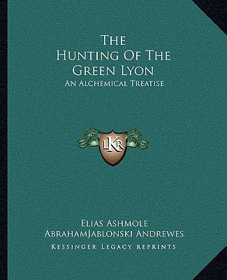 The Hunting of the Green Lyon: An Alchemical Treatise by Ashmole, Elias