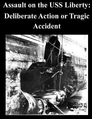 Assault on the USS Liberty: Deliberate Action or Tragic Accident by U. S. Army War College