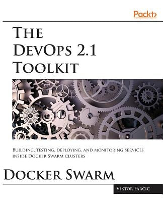 The DevOps 2.1 Toolkit: Docker Swarm by Farcic, Viktor