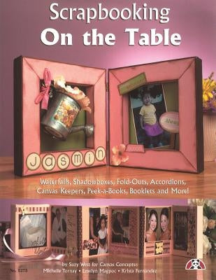 Scrapbooking on the Table: Waterfalls, Shadow Boxes, Fold-Outs, Accordians, Canvas Keepers, Peek-A-Books, Booklets and More! by McNeill, Suzanne