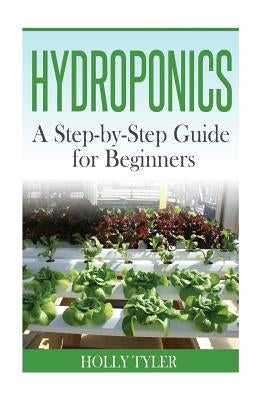 Hydroponics: A Step-by-Step Guide for Beginners by Tyler, Holly