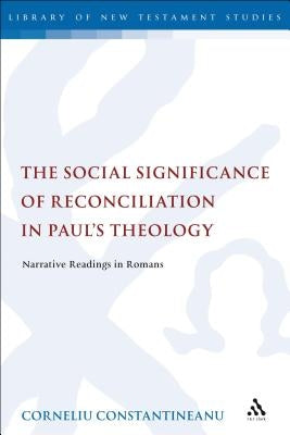 The Social Significance of Reconciliation in Paul's Theology: Narrative Readings in Romans by Constantineanu, Corneliu
