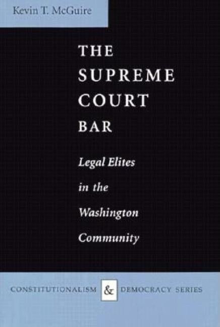 The Supreme Court Bar: Legal Elites in the Washington Community by McGuire, Kevin T.