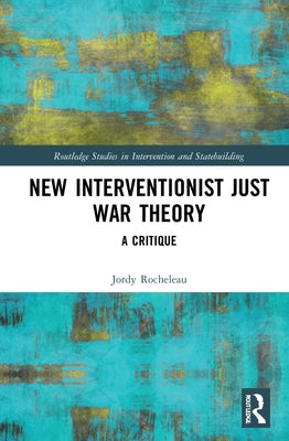 New Interventionist Just War Theory: A Critique by Rocheleau, Jordy
