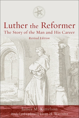 Luther the Reformer: The Story of the Man and His Career, Second Edition by Kittelson, James M.