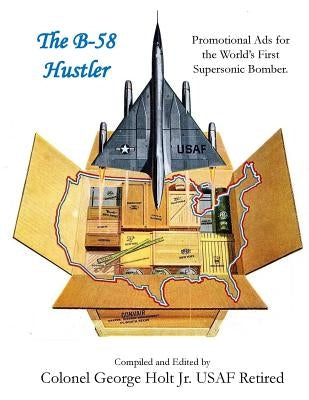 The B-58 Hustler - Promotional Ads for the World's First Supersonic Bomber. by Holt Jr, George